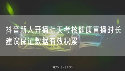 抖音新人开播七天考核健康直播时长建议保证