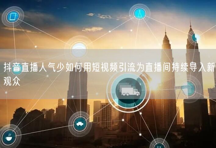 抖音直播人气少如何用短视频引流为直播间持