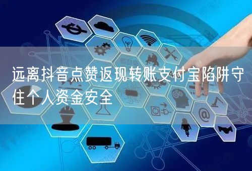 远离抖音点赞返现转账支付宝陷阱守住个人资