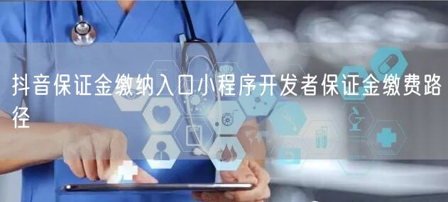 抖音保证金缴纳入口小程序开发者保证金缴费
