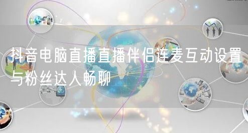 抖音电脑直播直播伴侣连麦互动设置与粉丝达