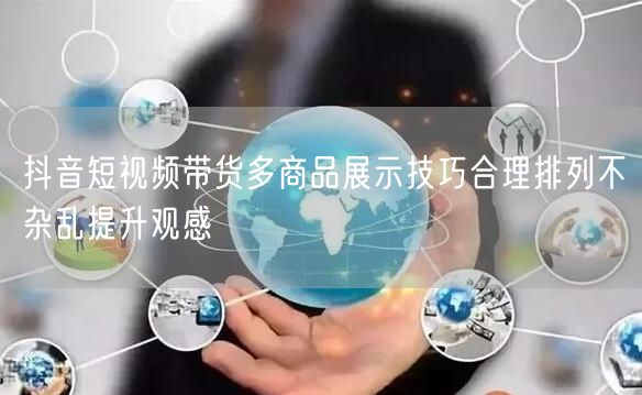 抖音短视频带货多商品展示技巧合理排列不杂
