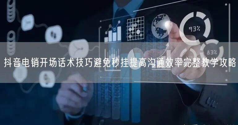 抖音电销开场话术技巧避免秒挂提高沟通效率
