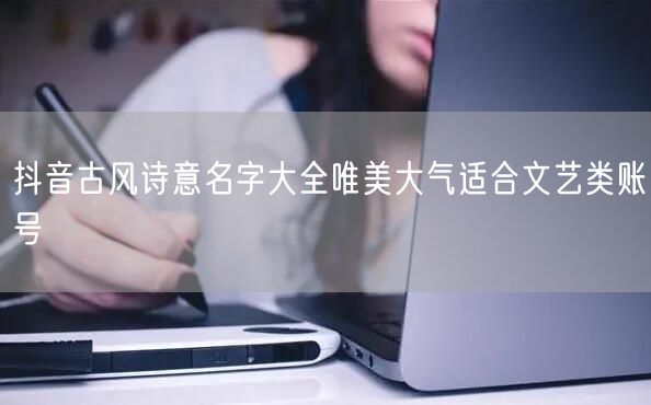抖音古风诗意名字大全唯美大气适合文艺类账