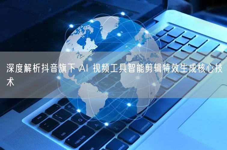 深度解析抖音旗下 AI 视频工具智能剪辑