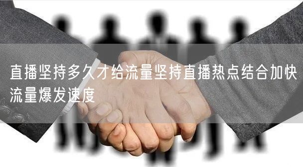 直播坚持多久才给流量坚持直播热点结合加快