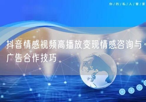 抖音情感视频高播放变现情感咨询与广告合作