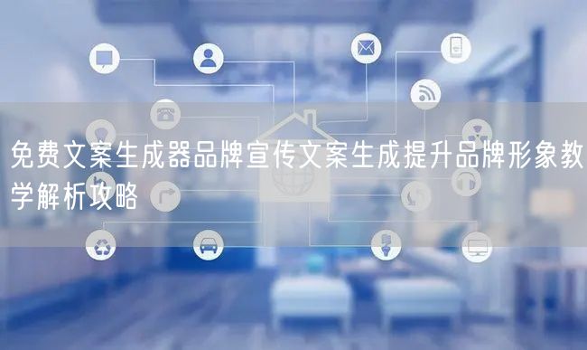 免费文案生成器品牌宣传文案生成提升品牌形