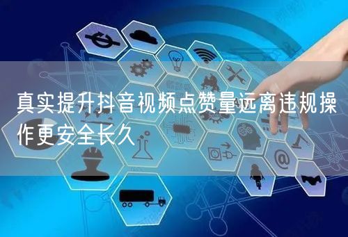 真实提升抖音视频点赞量远离违规操作更安全