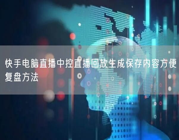 快手电脑直播中控直播回放生成保存内容方便
