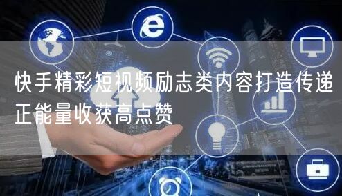 快手精彩短视频励志类内容打造传递正能量收