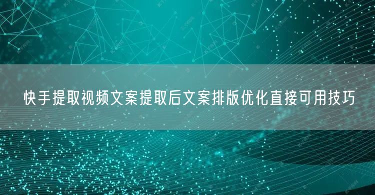 快手提取视频文案提取后文案排版优化直接可