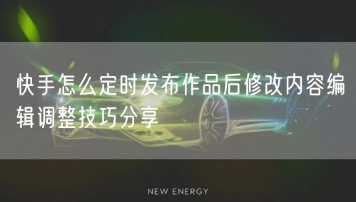 快手怎么定时发布作品后修改内容编辑调整技