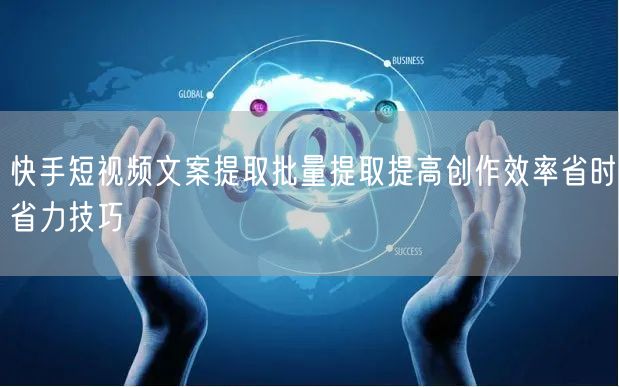 快手短视频文案提取批量提取提高创作效率省