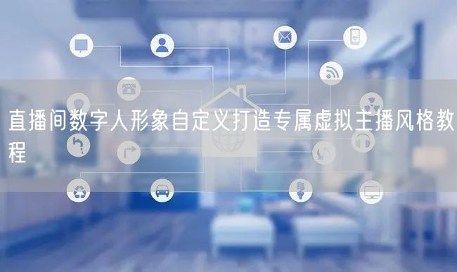 直播间数字人形象自定义打造专属虚拟主播风