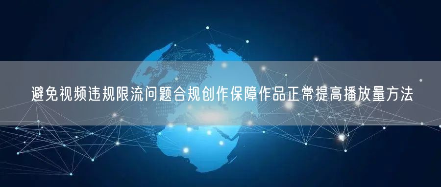避免视频违规限流问题合规创作保障作品正常