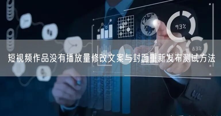 短视频作品没有播放量修改文案与封面重新发