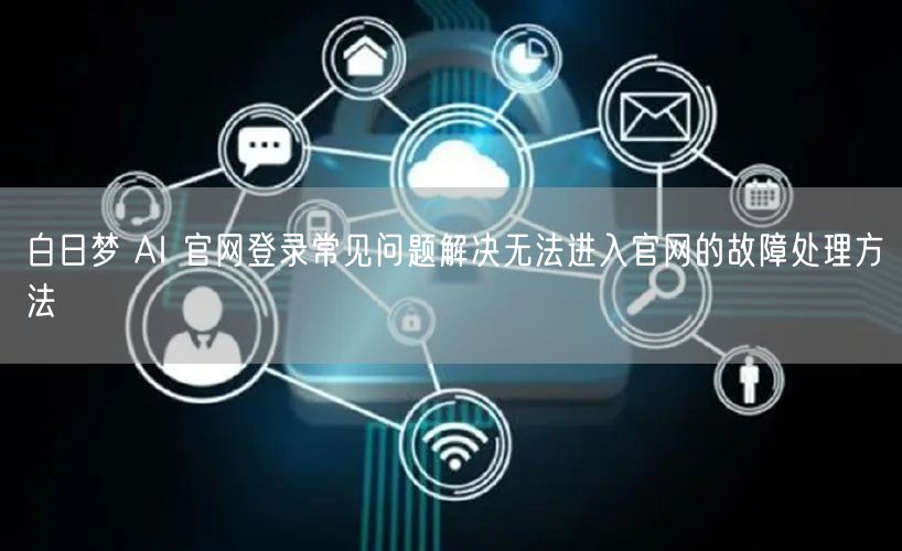 白日梦 AI 官网登录常见问题解决无法进