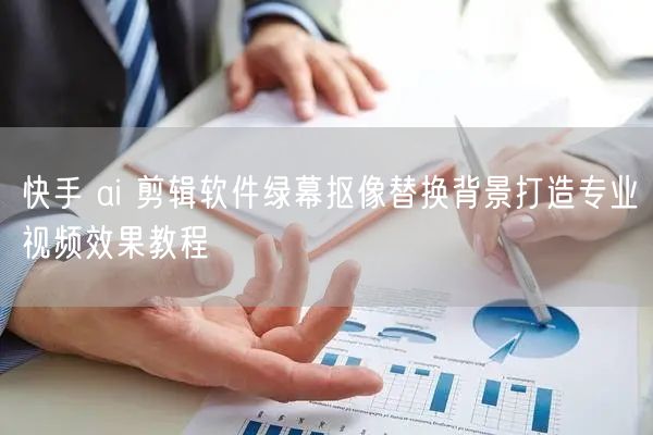 快手 ai 剪辑软件绿幕抠像替换背景打造