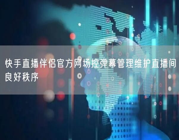 快手直播伴侣官方网场控弹幕管理维护直播间
