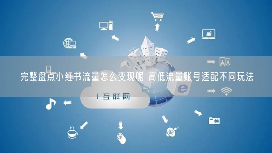 完整盘点小红书流量怎么变现呢 高低流量账