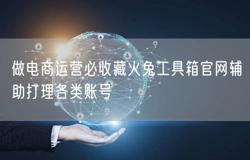 做电商运营必收藏火兔工具箱官网辅助打理各
