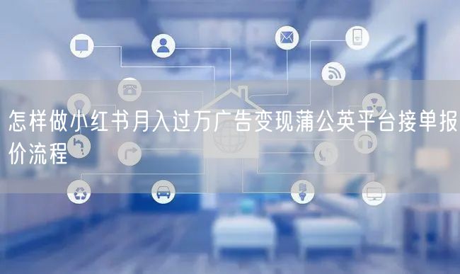 怎样做小红书月入过万广告变现蒲公英平台接