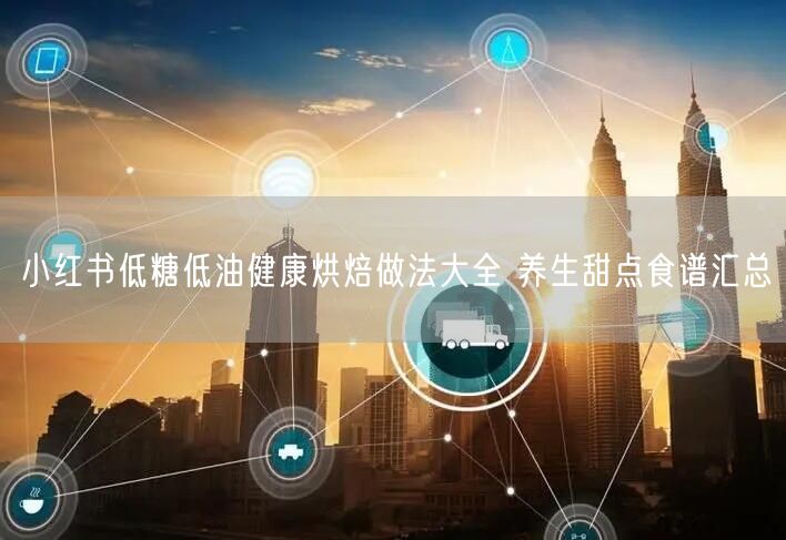 小红书低糖低油健康烘焙做法大全 养生甜点