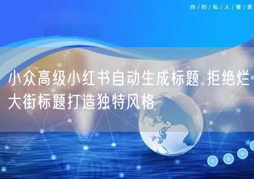 小众高级小红书自动生成标题 拒绝烂大街标