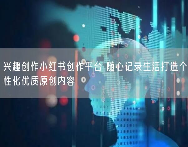 兴趣创作小红书创作平台 随心记录生活打造