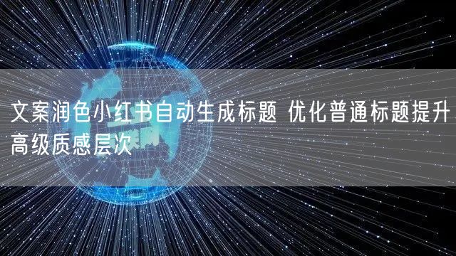 文案润色小红书自动生成标题 优化普通标题