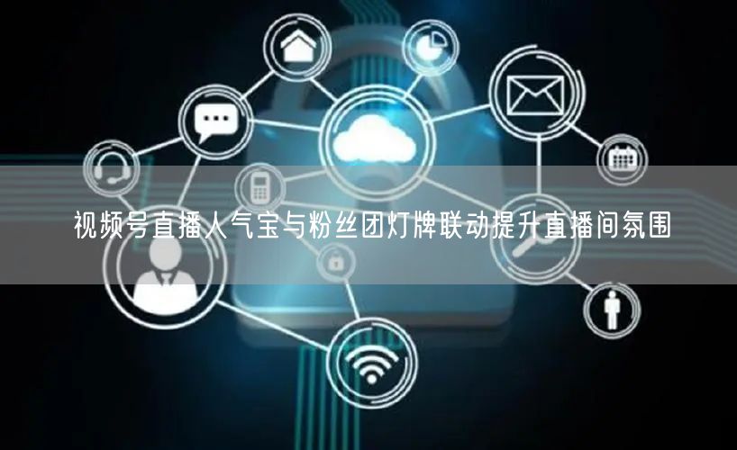 视频号直播人气宝与粉丝团灯牌联动提升直播