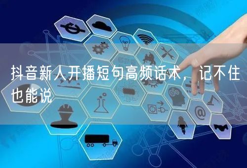 抖音新人开播短句高频话术，记不住也能说