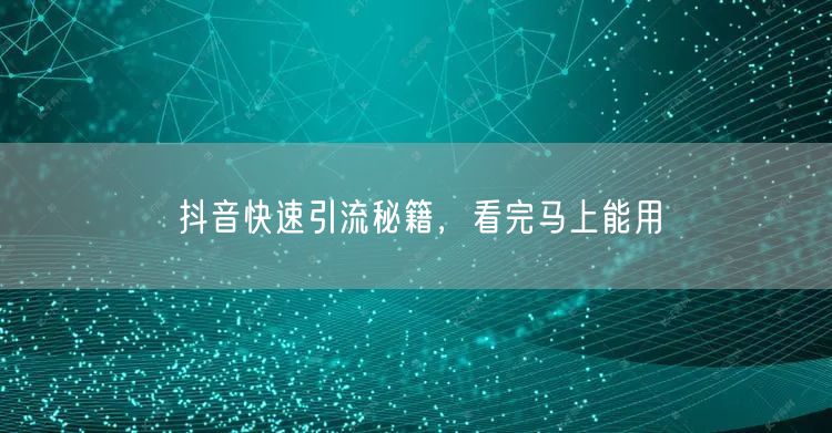抖音快速引流秘籍，看完马上能用