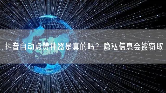 抖音自动点赞神器是真的吗？隐私信息会被窃