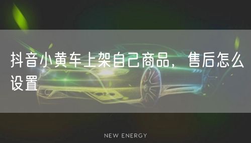 抖音小黄车上架自己商品,售后怎么设置