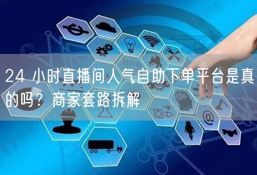 24 小时直播间人气自助下单平台是真的吗