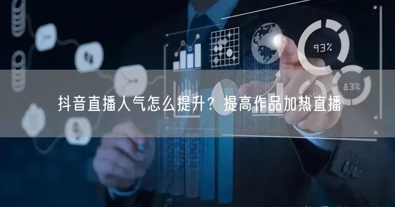 抖音直播人气怎么提升？提高作品加热直播
