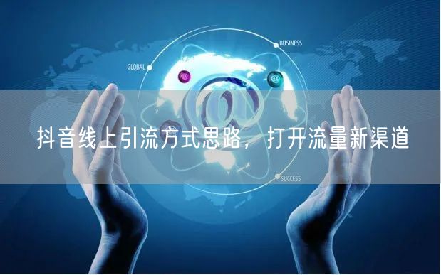 抖音线上引流方式思路，打开流量新渠道