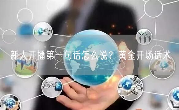 新人开播第一句话怎么说？黄金开场话术