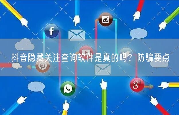抖音隐藏关注查询软件是真的吗?防骗要点