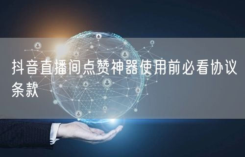 抖音直播间点赞神器使用前必看协议条款