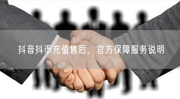 抖音抖币充值售后，官方保障服务说明