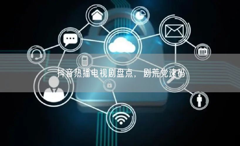 抖音热播电视剧盘点，剧荒党速码