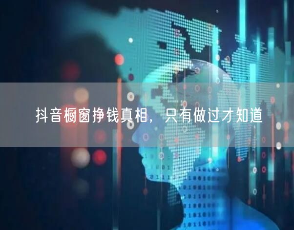 抖音橱窗挣钱真相，只有做过才知道
