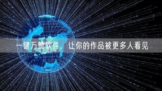 一键万赞软件,让你的作品被更多人看见