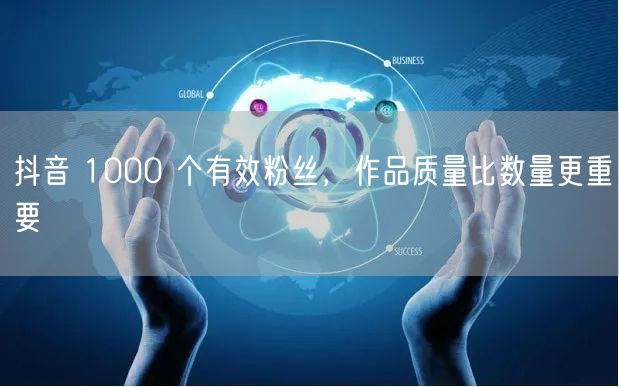 抖音 1000 个有效粉丝，作品质量比数