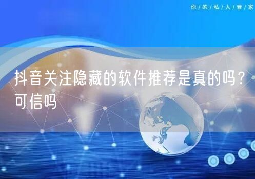 抖音关注隐藏的软件推荐是真的吗？可信吗