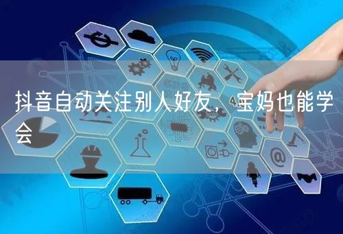 抖音自动关注别人好友，宝妈也能学会