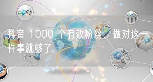 抖音 1000 个有效粉丝，做对这一件事